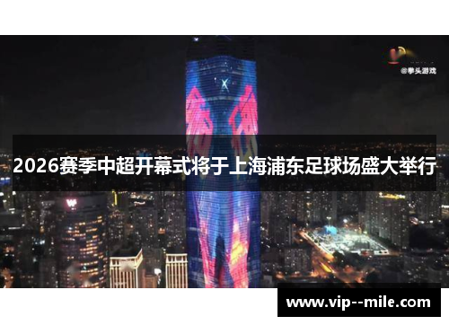 2026赛季中超开幕式将于上海浦东足球场盛大举行