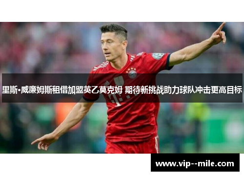 里斯·威廉姆斯租借加盟英乙莫克姆 期待新挑战助力球队冲击更高目标