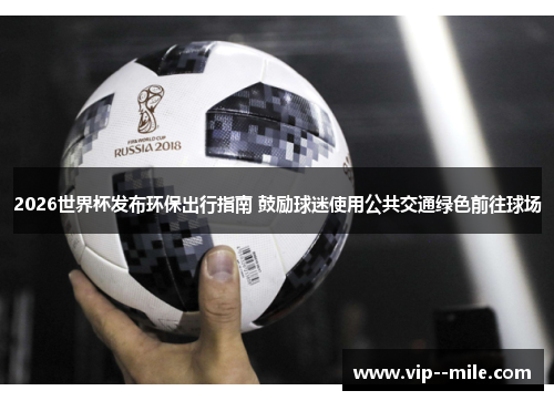2026世界杯发布环保出行指南 鼓励球迷使用公共交通绿色前往球场