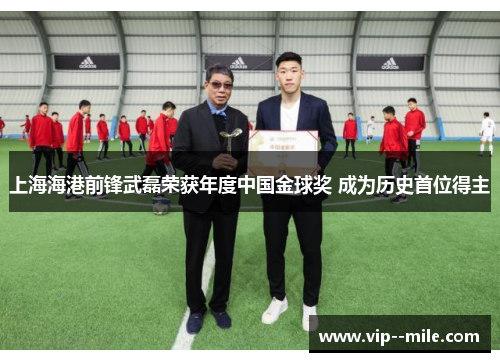 上海海港前锋武磊荣获年度中国金球奖 成为历史首位得主