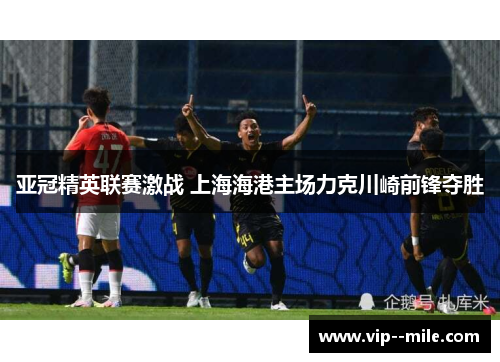 亚冠精英联赛激战 上海海港主场力克川崎前锋夺胜