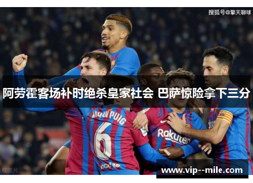 阿劳霍客场补时绝杀皇家社会 巴萨惊险拿下三分