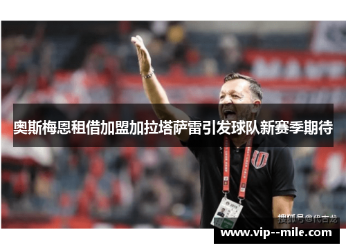 奥斯梅恩租借加盟加拉塔萨雷引发球队新赛季期待