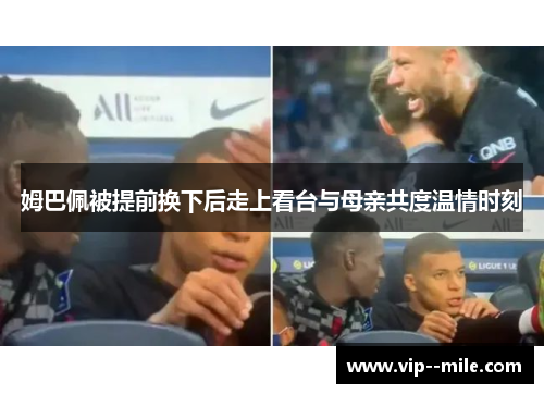 姆巴佩被提前换下后走上看台与母亲共度温情时刻