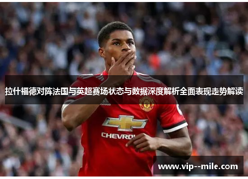 拉什福德对阵法国与英超赛场状态与数据深度解析全面表现走势解读
